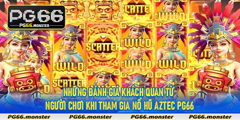 Những đánh giá khách quan từ người chơi khi tham gia nổ hũ Aztec Pg66